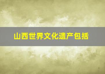 山西世界文化遗产包括