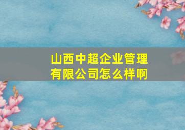 山西中超企业管理有限公司怎么样啊