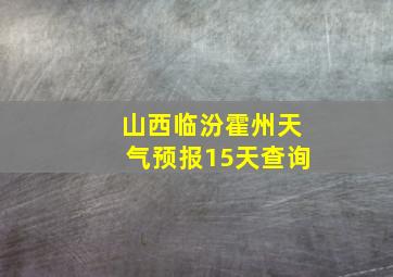 山西临汾霍州天气预报15天查询