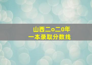 山西二o二0年一本录取分数线