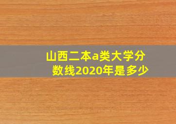 山西二本a类大学分数线2020年是多少