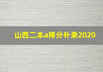 山西二本a降分补录2020