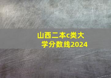 山西二本c类大学分数线2024