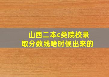 山西二本c类院校录取分数线啥时候出来的