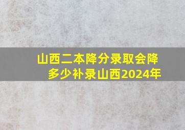 山西二本降分录取会降多少补录山西2024年