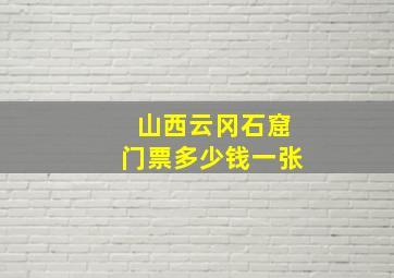 山西云冈石窟门票多少钱一张