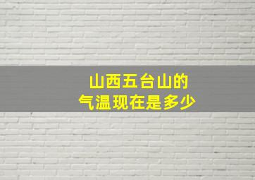 山西五台山的气温现在是多少