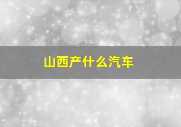 山西产什么汽车