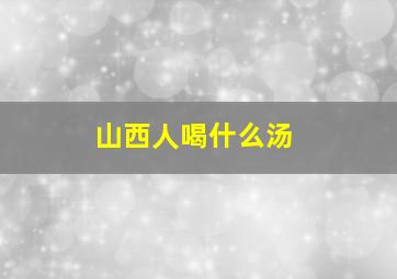 山西人喝什么汤