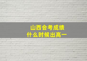 山西会考成绩什么时候出高一