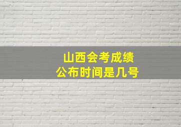 山西会考成绩公布时间是几号