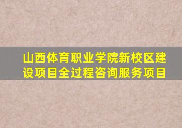 山西体育职业学院新校区建设项目全过程咨询服务项目