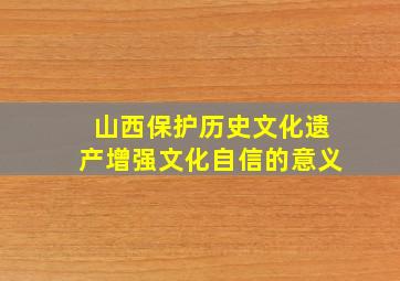 山西保护历史文化遗产增强文化自信的意义