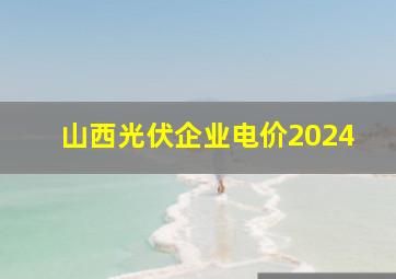 山西光伏企业电价2024