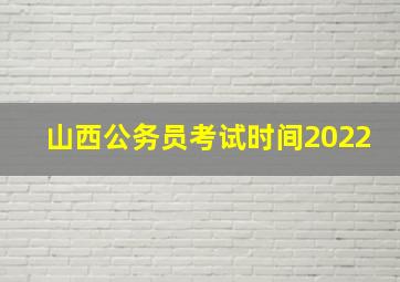 山西公务员考试时间2022