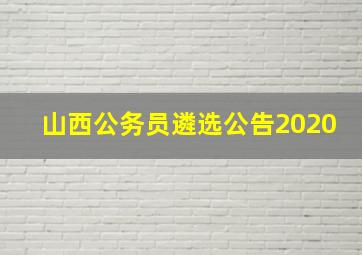 山西公务员遴选公告2020