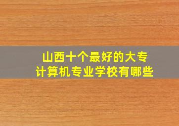 山西十个最好的大专计算机专业学校有哪些