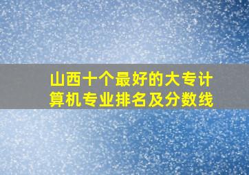 山西十个最好的大专计算机专业排名及分数线