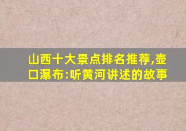 山西十大景点排名推荐,壶口瀑布:听黄河讲述的故事