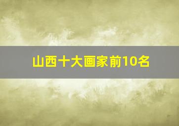 山西十大画家前10名