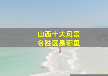 山西十大风景名胜区是哪里