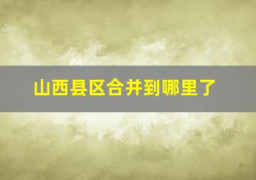 山西县区合并到哪里了