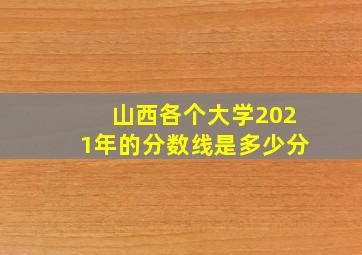 山西各个大学2021年的分数线是多少分