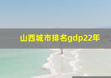 山西城市排名gdp22年