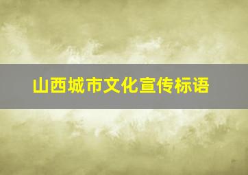 山西城市文化宣传标语