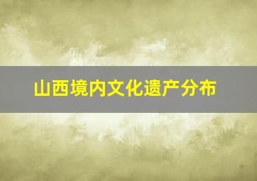 山西境内文化遗产分布