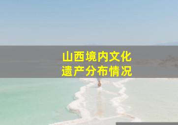 山西境内文化遗产分布情况