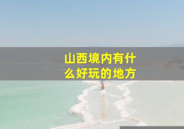 山西境内有什么好玩的地方