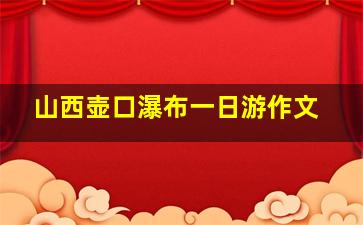 山西壶口瀑布一日游作文