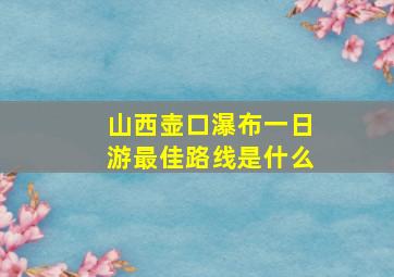 山西壶口瀑布一日游最佳路线是什么