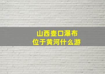 山西壶口瀑布位于黄河什么游