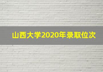 山西大学2020年录取位次