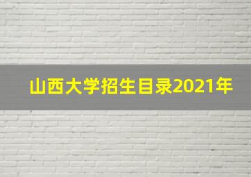 山西大学招生目录2021年