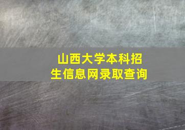 山西大学本科招生信息网录取查询