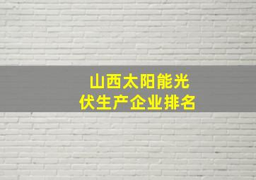 山西太阳能光伏生产企业排名