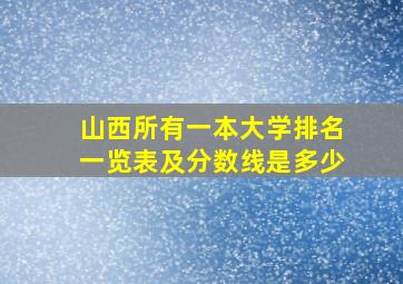 山西所有一本大学排名一览表及分数线是多少