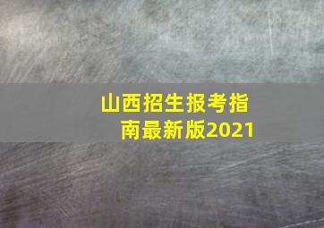 山西招生报考指南最新版2021