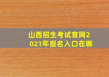 山西招生考试官网2021年报名入口在哪