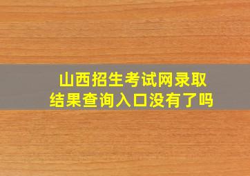 山西招生考试网录取结果查询入口没有了吗