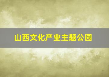 山西文化产业主题公园