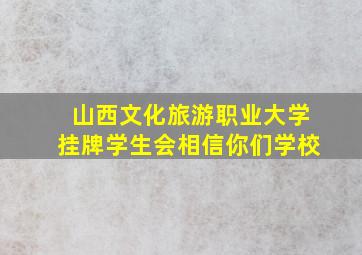 山西文化旅游职业大学挂牌学生会相信你们学校