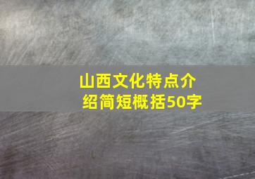 山西文化特点介绍简短概括50字