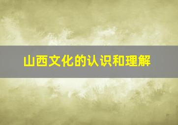 山西文化的认识和理解