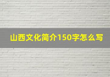 山西文化简介150字怎么写