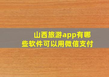 山西旅游app有哪些软件可以用微信支付