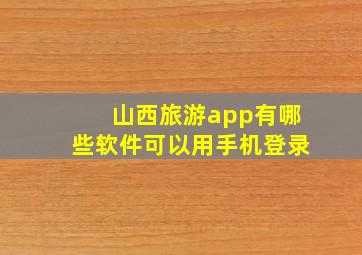 山西旅游app有哪些软件可以用手机登录